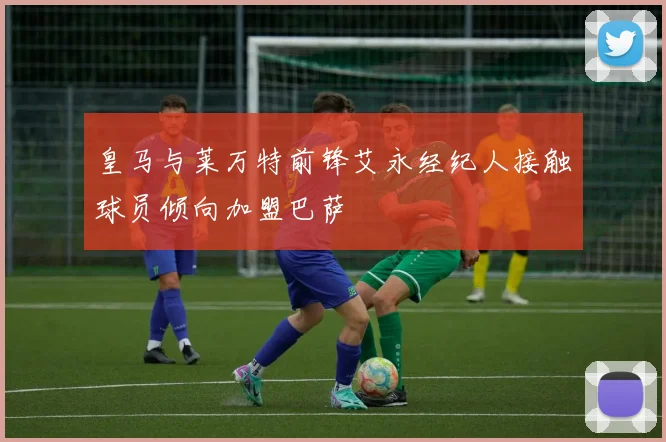 皇马与莱万特前锋艾永经纪人接触球员倾向加盟巴萨