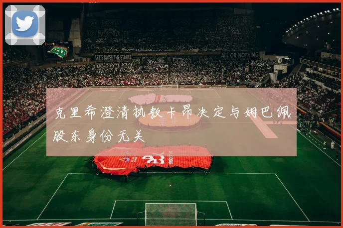 克里希澄清执教卡昂决定与姆巴佩股东身份无关